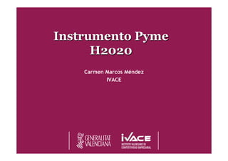 InstrumentoInstrumento PymePyme
H2020H2020
Carmen Marcos Méndez
IVACE
 