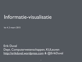 Informatie-visualisatie
les 4, 2 maart 2015
Erik Duval
Dept. Computerwetenschappen, KULeuven
http://erikduval.wordpress.com & @ErikDuval
1
 