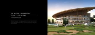 TRUMP INTERNATIONAL
GOLF CLUB DUBAI
CHANGING THE GAME
Masterfully designed by Gil Hanse, this is the first Trump Internati...