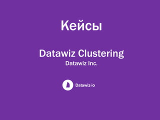 Кейсы
Datawiz Clustering
Datawiz Inc.
 