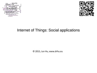 Internet of Things: Social Applications
© 2015, Jun Hu, www.drhu.eu
 