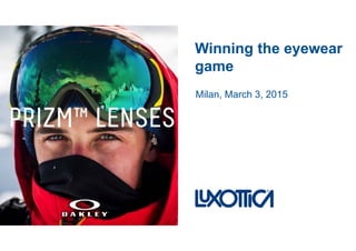 Winning the eyewearg y
game
Milan, March 3, 2015
 