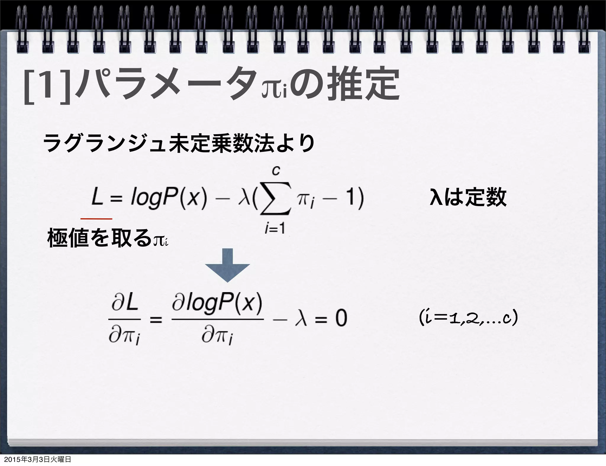 [1]パラメータπiの推定
ラグランジュ未定乗数法より
λは定数
極値を取るπi
(i=1,2,...c)
2015年3月3日火曜日
 