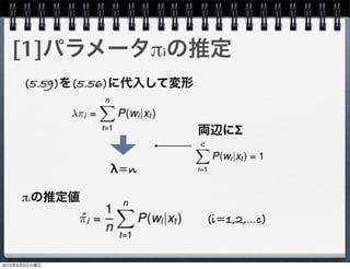 [1]パラメータπiの推定
(5.59)を(5.56)に代入して変形
λ=n
両辺にΣ
(i=1,2,...c)
πiの推定値
2015年3月3日火曜日
 