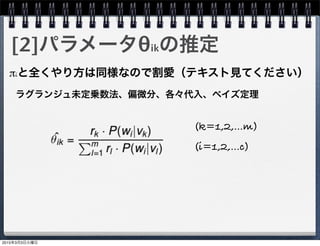 [2]パラメータθikの推定
πiと全くやり方は同様なので割愛（テキスト見てください）
(i=1,2,...c)
(k=1,2,...m)
ラグランジュ未定乗数法、偏微分、各々代入、ベイズ定理
2015年3月3日火曜日
 