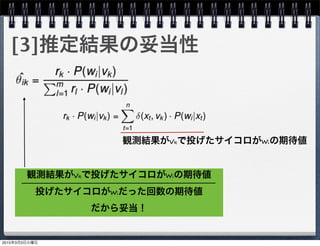 [3]推定結果の妥当性
観測結果がvkで投げたサイコロがwiの期待値
観測結果がvkで投げたサイコロがwiの期待値
投げたサイコロがwiだった回数の期待値
だから妥当！
2015年3月3日火曜日
 