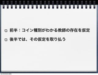 前半：コイン種別がわかる教師の存在を仮定
後半では、その仮定を取り払う
2015年3月3日火曜日
 