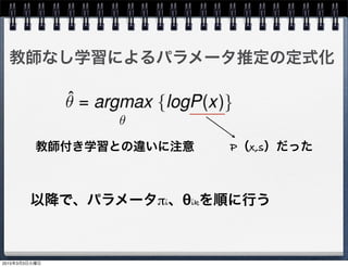 教師なし学習によるパラメータ推定の定式化
教師付き学習との違いに注意  P（x,s）だった
以降で、パラメータπi、θikを順に行う
2015年3月3日火曜日
 