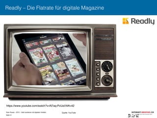 Sven Ruoss – 2015 – Geld verdienen mit digitalen Inhalten 
Seite 41"
Readly – Die Flatrate für digitale Magazine
https://www.youtube.com/watch?v=N7aq-PcUaV4#t=42"
Quelle: YouTube
 