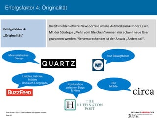 Sven Ruoss – 2015 – Geld verdienen mit digitalen Inhalten 
Seite 50"
Erfolgsfaktor 4: Originalität
Nur BewegtbilderMinimalistisches
Design
Listicles, listicles,
listicles
... Und auch Longreads Nur
Mobile
Kombination
zwischen Blogs
& News
 