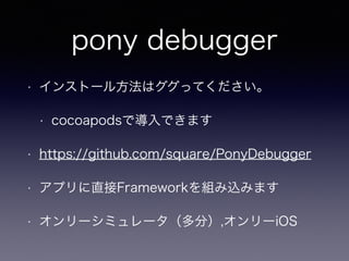 pony debugger
? 󥹥ȩ`뷽ϥäƤ
? cocoapodsǌǤޤ
? https://github.com/square/PonyDebugger
? ץֱFrameworkMzߤޤ
? `ߥ`֣,`iOS
 