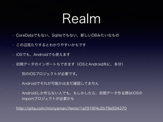 Realm
? CoreDataǤʤSqliteǤʤ¤DBߤʤ
? xҊꤹȤ狼䤹Ǥ
? iOSǤ⡢AndroidǤʹޤ
? ڥǩ`Υݩ`ȤǤޤiOSAndroidˡ֣
? eiOSץȤҪǤ
? AndroidǤ줬ܤϤޤ_JƤޤ
? AndroidʤˤǤ⡢⤷顢ڥǩ`HiOS
importץȤҪ
? http://qiita.com/moriyaman/items/1a2916f4c2b79e934370
 