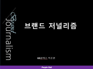 브랜드 저널리즘
Purple Cat
Brand
2015. 3. 4
GS칼텍스 브랜드관리팀
박준완 팀장
 