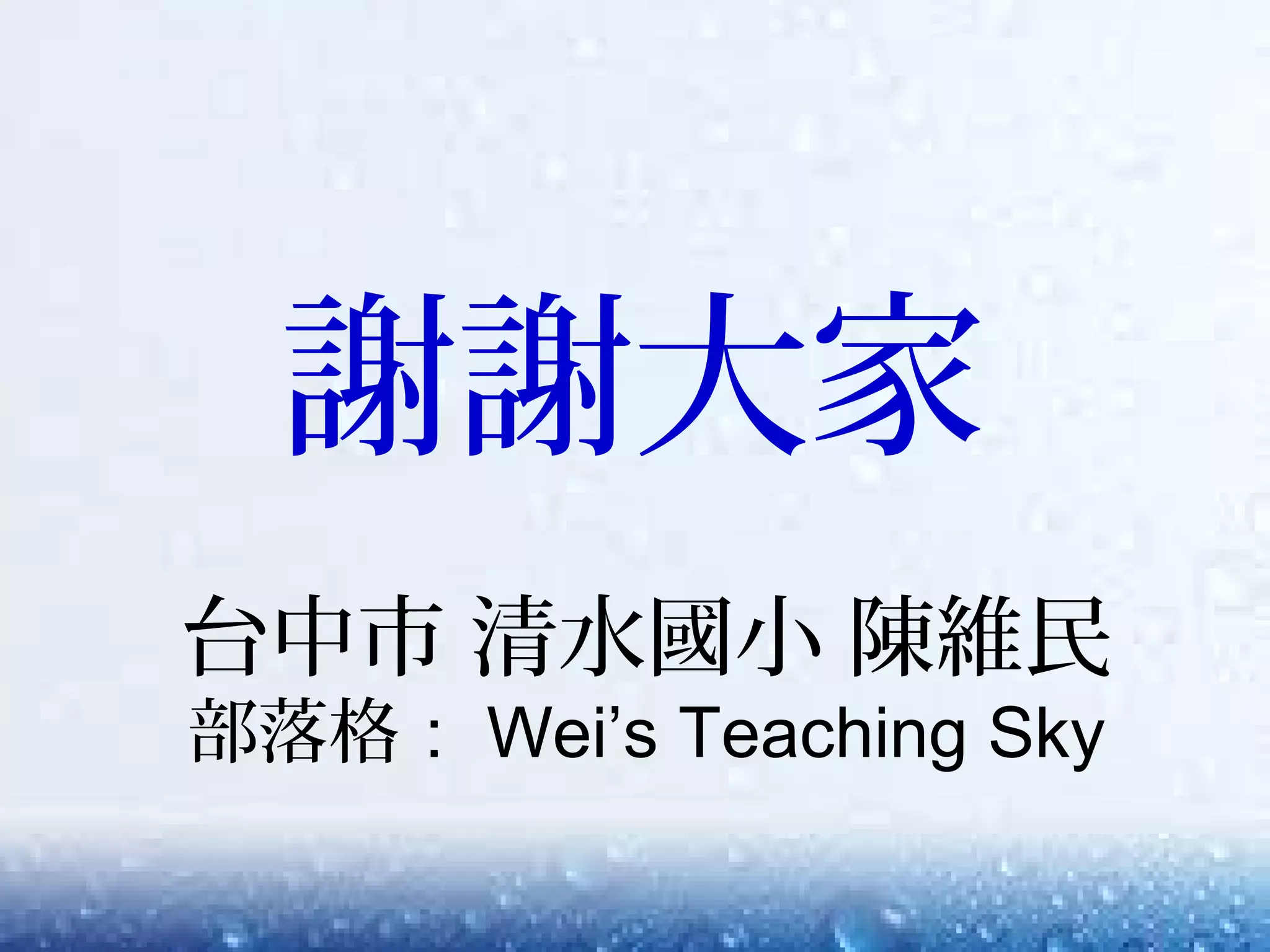 謝謝大家
台中市 清水國小 陳維民
部落格： Wei’s Teaching Sky
 