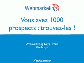 Vous avez 1000
prospects : trouvez-les !
Webmarketing Days - Paris
#webdays
 
