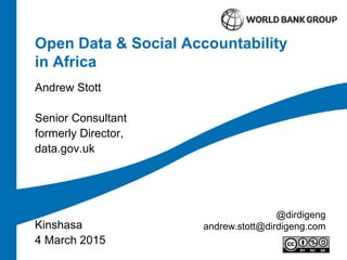 Open Data & Social Accountability
in Africa
Andrew Stott
Senior Consultant
formerly Director,
data.gov.uk
Kinshasa
4 March 2015
@dirdigeng
andrew.stott@dirdigeng.com
 