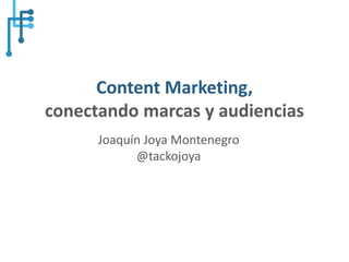@tackojoya#UnitecDigital
Content Marketing,
conectando marcas y audiencias
Joaquín Joya Montenegro
@tackojoya
 