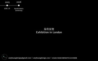 amyhuangdesign@gmail.com | amyhuangdesign.com | 成為設計師應具備的條件與未來的挑戰
銘傳⼤大學
 Northumbria 

University
2005 2008
倫敦展覽

Exhibiti...