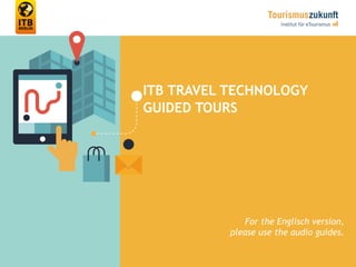 ITB TRAVEL TECHNOLOGY
GUIDED TOURS
For the Englisch version,
please use the audio guides.
 