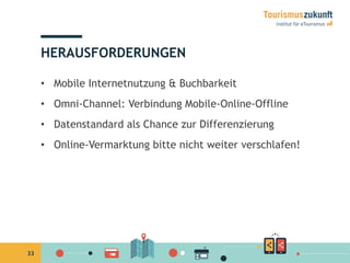 33
HERAUSFORDERUNGEN
•  Mobile Internetnutzung & Buchbarkeit
•  Omni-Channel: Verbindung Mobile-Online-Offline
•  Datenstandard als Chance zur Differenzierung
•  Online-Vermarktung bitte nicht weiter verschlafen!
 
