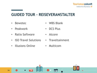 34
GUIDED TOUR – REISEVERANSTALTER
•  Bewotec
•  Peakwork
•  Ratio Software
•  ISO Travel Solutions
•  Illusions Online
•  WBS Blank
•  DCS Plus
•  Atcore
•  Traveltainment
•  Multicom
 