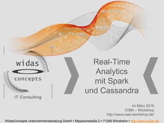 Real-Time
Analytics
mit Spark
und Cassandra
WidasConcepts Unternehmensberatung GmbH Ÿ Maybachstraße 2 Ÿ 71299 Wimsheim Ÿ http://www.widas.de
im März 2015
OSBI – Workshop
http://www.osbi-workshop.de/
 