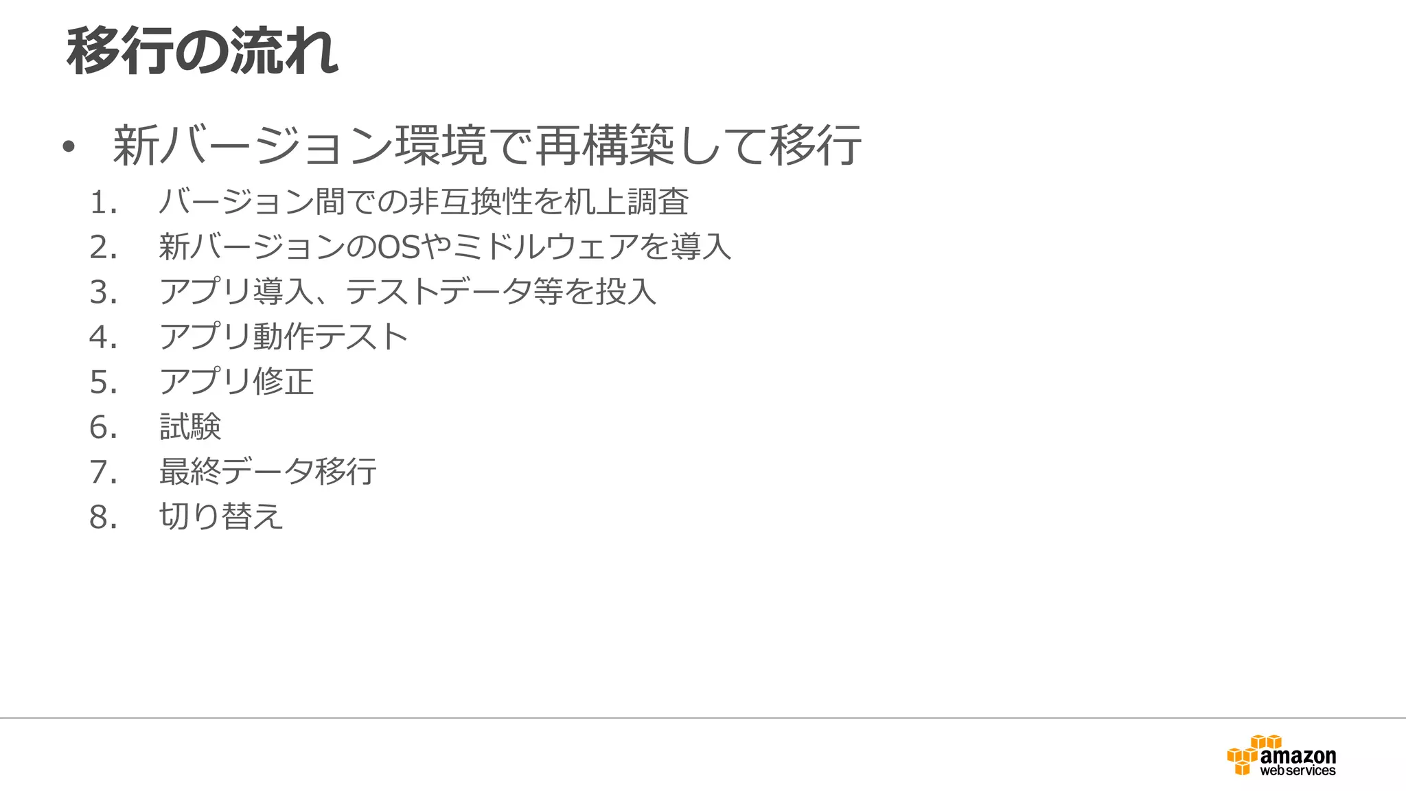 移行の流れ
• 新バージョン環境で再構築して移行
1. バージョン間での非互換性を机上調査
2. 新バージョンのOSやミドルウェアを導入
3. アプリ導入、テストデータ等を投入
4. アプリ動作テスト
5. アプリ修正
6. 試験
7. 最終データ移行
8. 切り替え
 