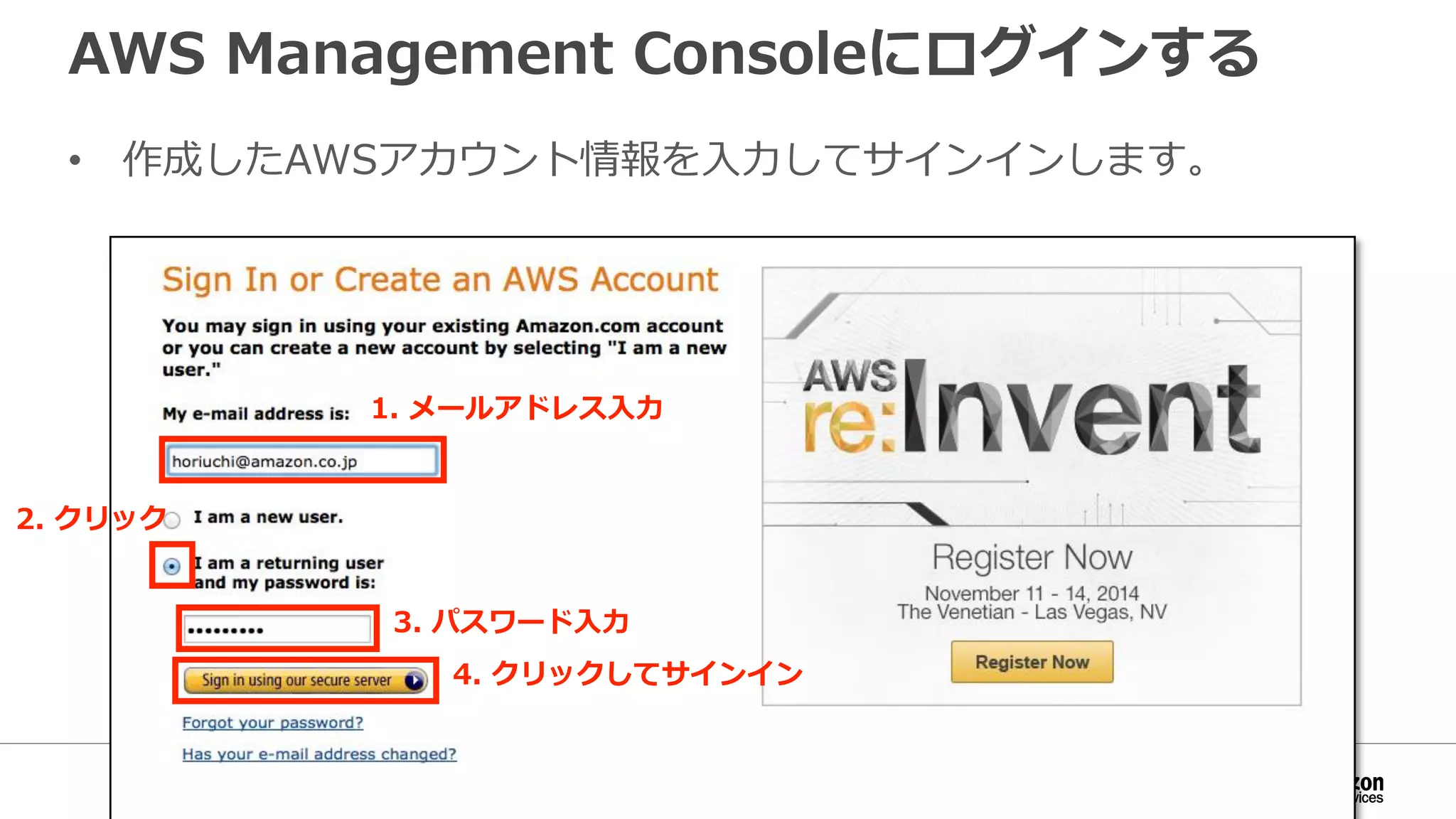 AWS Management Consoleにログインする
• 作成したAWSアカウント情報を入力してサインインします。
1. メールアドレス入力
3. パスワード入力
4. クリックしてサインイン
2. クリック
 