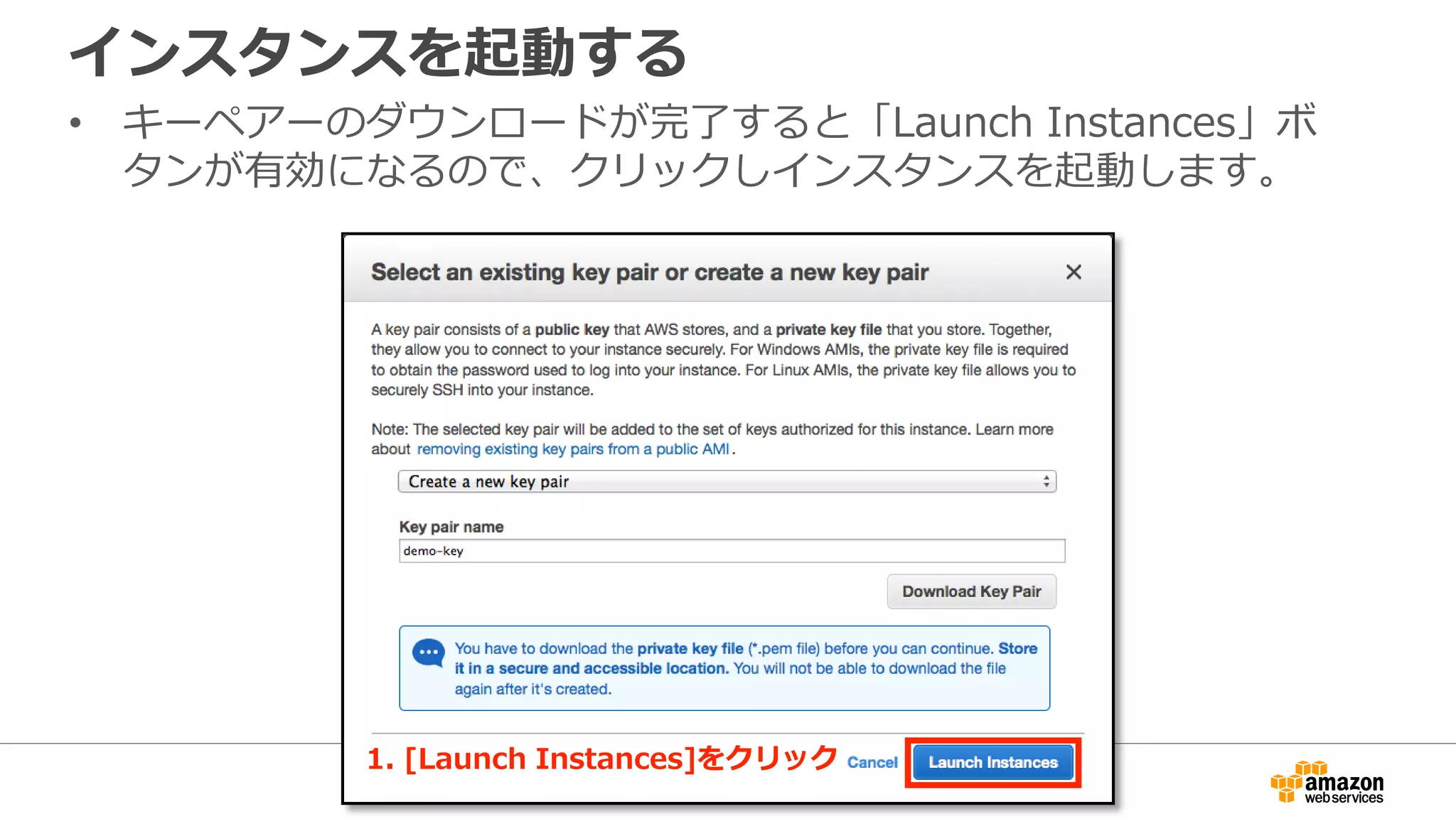 インスタンスを起動する
• キーペアーのダウンロードが完了すると「Launch Instances」ボ
タンが有効になるので、クリックしインスタンスを起動します。
1. [Launch Instances]をクリック
 