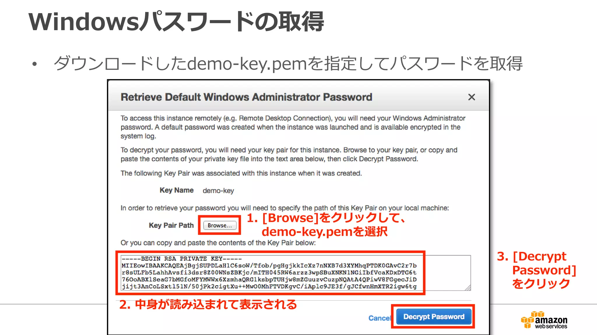 Windowsパスワードの取得
• ダウンロードしたdemo-key.pemを指定してパスワードを取得
1. [Browse]をクリックして、
demo-key.pemを選択
2. 中身が読み込まれて表示される
3. [Decrypt
Password]
をクリック
 
