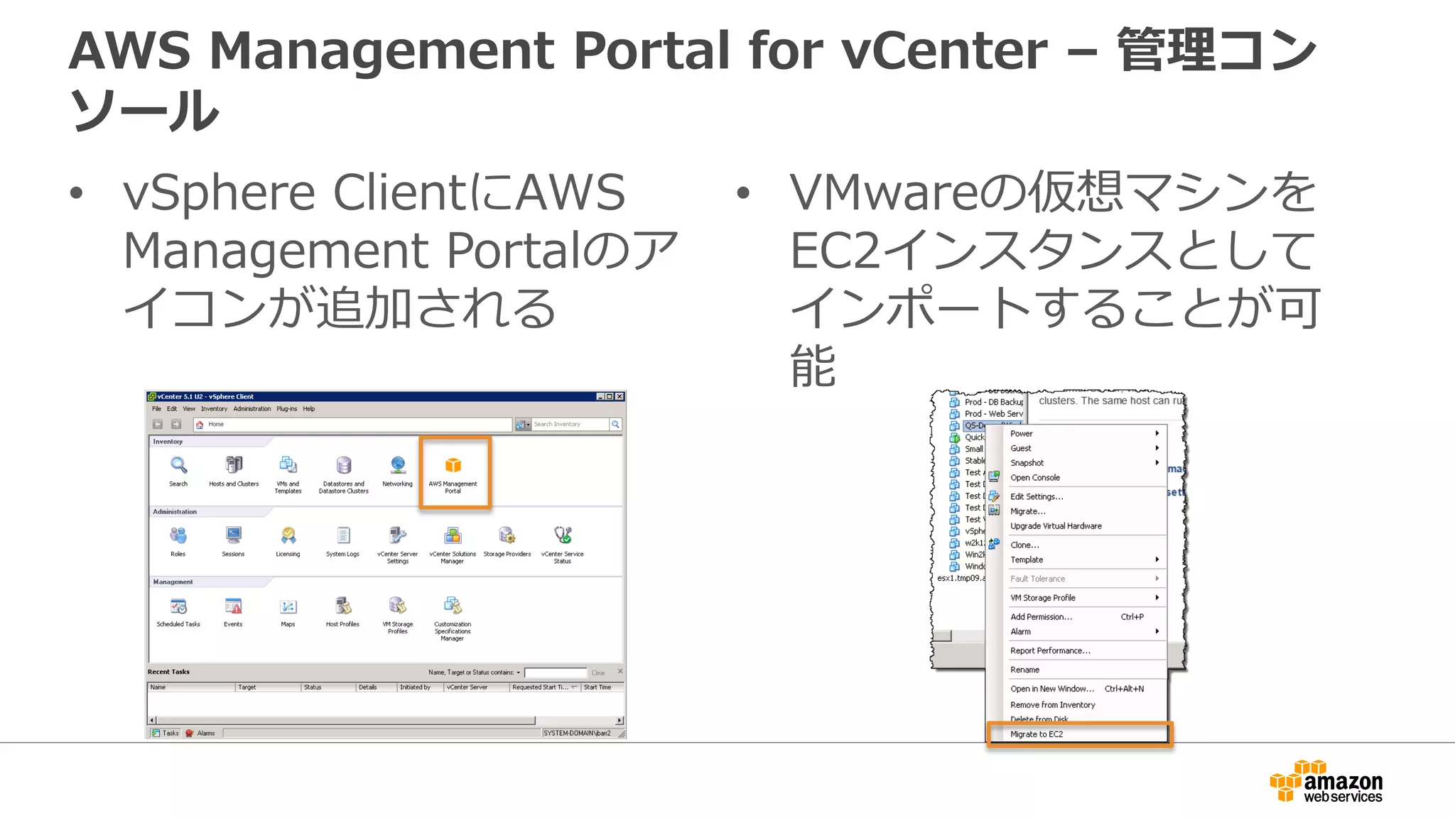 AWS Management Portal for vCenter – 管理コン
ソール
• vSphere ClientにAWS
Management Portalのア
イコンが追加される
• VMwareの仮想マシンを
EC2インスタンスとして
インポートすることが可
能
 