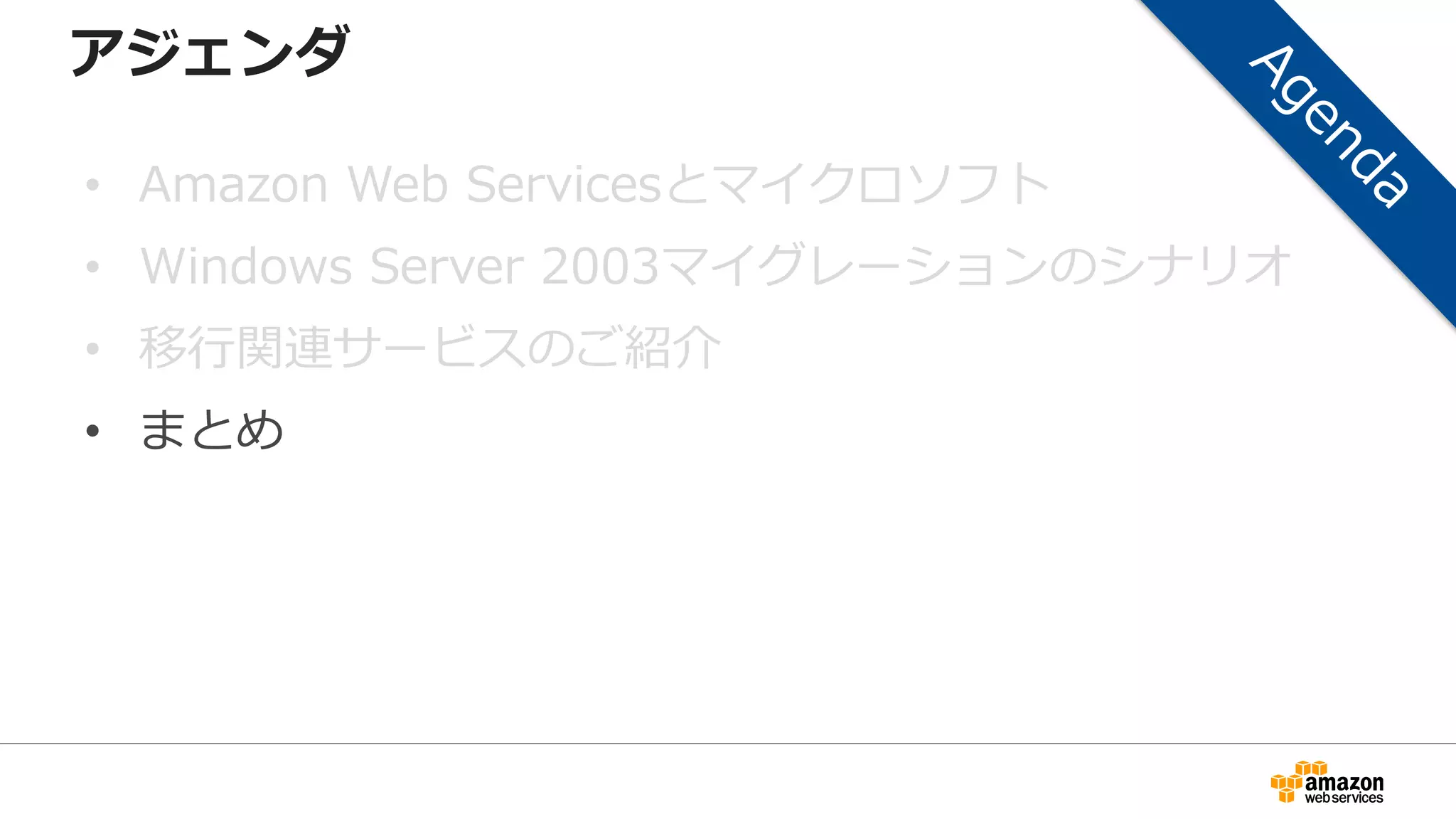 アジェンダ
• Amazon Web Servicesとマイクロソフト
• Windows Server 2003マイグレーションのシナリオ
• 移行関連サービスのご紹介
• まとめ
 