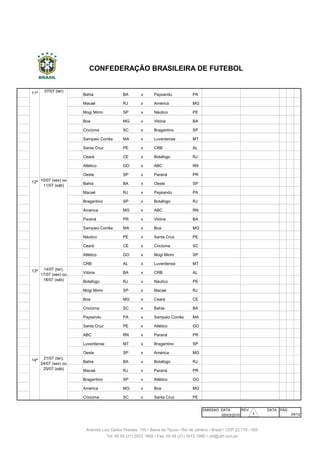 101 11ª Bahia BA x Paysandu PA Fonte Nova Salvador
102 11ª Macaé RJ x América MG Cláudio Moacyr Macaé
103 11ª Mogi Mirim SP x Náutico PE Romildo Ferreira Mogi Mirim
104 11ª Boa MG x Vitória BA Dilzon Melo Varginha
105 11ª Criciúma SC x Bragantino SP Heriberto Hulse Criciúma
106 11ª Sampaio Corrêa MA x Luverdense MT Castelão São Luís
107 11ª Santa Cruz PE x CRB AL Arruda Recife
108 11ª Ceará CE x Botafogo RJ Castelão Fortaleza
109 11ª Atlético GO x ABC RN Serra Dourada Goiânia
110 11ª Oeste SP x Paraná PR Amaros Itápolis
111 12ª Bahia BA x Oeste SP Fonte Nova Salvador
112 12ª Macaé RJ x Paysandu PA Cláudio Moacyr Macaé
113 12ª Bragantino SP x Botafogo RJ Nabi Abi Chedid Bragança Paulista
114 12ª América MG x ABC RN Independência Belo Horizonte
115 12ª Paraná PR x Vitória BA Durival Britto Curitiba
116 12ª Sampaio Corrêa MA x Boa MG Castelão São Luís
117 12ª Náutico PE x Santa Cruz PE Arena Pernambuco S. Lourenço da Mata
118 12ª Ceará CE x Criciúma SC Castelão Fortaleza
119 12ª Atlético GO x Mogi Mirim SP Serra Dourada Goiânia
120 12ª CRB AL x Luverdense MT Rei Pelé Maceió
121 13ª Vitória BA x CRB AL Manoel Barradas Salvador
122 13ª Botafogo RJ x Náutico PE Engenhão Rio de Janeiro
123 13ª Mogi Mirim SP x Macaé RJ Romildo Ferreira Mogi Mirim
124 13ª Boa MG x Ceará CE Dilzon Melo Varginha
125 13ª Criciúma SC x Bahia BA Heriberto Hulse Criciúma
126 13ª Paysandu PA x Sampaio Corrêa MA Mangueirão Belém
127 13ª Santa Cruz PE x Atlético GO Arruda Recife
128 13ª ABC RN x Paraná PR Frasqueirão Natal
129 13ª Luverdense MT x Bragantino SP Passo das Emas Lucas do R. Verde
130 13ª Oeste SP x América MG Amaros Itápolis
131 14ª Bahia BA x Botafogo RJ Fonte Nova Salvador
132 14ª Macaé RJ x Paraná PR Cláudio Moacyr Macaé
133 14ª Bragantino SP x Atlético GO Nabi Abi Chedid Bragança Paulista
134 14ª América MG x Boa MG Independência Belo Horizonte
135 14ª Criciúma SC x Santa Cruz PE Heriberto Hulse Criciúma
EMISSAO DATA REV. DATA PÁG
05/03/2015
14/07 (ter),
17/07 (sex) ou
18/07 (sáb)
21/07 (ter),
24/07 (sex) ou
25/07 (sáb)
04/12
10/07 (sex) ou
11/07 (sáb)
CONFEDERAÇÃO BRASILEIRA DE FUTEBOL
Avenida Luiz Carlos Prestes, 130 • Barra da Tijuca • Rio de Janeiro • Brasil • CEP 22.775 - 055
Tel: 00 55 (21) 3572 1900 • Fax: 00 55 (21) 3572 1990 • cbf@cbf.com.br
07/07 (ter)
30
 