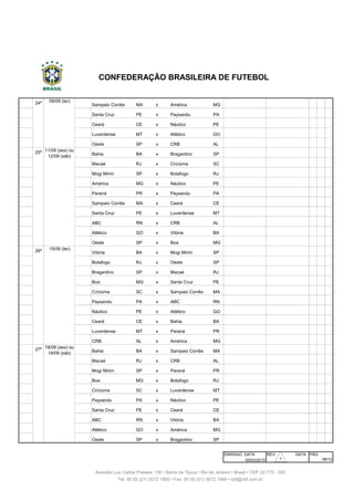 236 24ª Sampaio Corrêa MA x América MG Castelão São Luís
237 24ª Santa Cruz PE x Paysandu PA Arruda Recife
238 24ª Ceará CE x Náutico PE Castelão Fortaleza
239 24ª Luverdense MT x Atlético GO Passo das Emas Lucas do R. Verde
240 24ª Oeste SP x CRB AL Amaros Itápolis
241 25ª Bahia BA x Bragantino SP Fonte Nova Salvador
242 25ª Macaé RJ x Criciúma SC Cláudio Moacyr Macaé
243 25ª Mogi Mirim SP x Botafogo RJ Romildo Ferreira Mogi Mirim
244 25ª América MG x Náutico PE Independência Belo Horizonte
245 25ª Paraná PR x Paysandu PA Durival Britto Curitiba
246 25ª Sampaio Corrêa MA x Ceará CE Castelão São Luís
247 25ª Santa Cruz PE x Luverdense MT Arruda Recife
248 25ª ABC RN x CRB AL Frasqueirão Natal
249 25ª Atlético GO x Vitória BA Serra Dourada Goiânia
250 25ª Oeste SP x Boa MG Amaros Itápolis
251 26ª Vitória BA x Mogi Mirim SP Manoel Barradas Salvador
252 26ª Botafogo RJ x Oeste SP Engenhão Rio de Janeiro
253 26ª Bragantino SP x Macaé RJ Nabi Abi Chedid Bragança Paulista
254 26ª Boa MG x Santa Cruz PE Dilzon Melo Varginha
255 26ª Criciúma SC x Sampaio Corrêa MA Heriberto Hulse Criciúma
256 26ª Paysandu PA x ABC RN Mangueirão Belém
257 26ª Náutico PE x Atlético GO Arena Pernambuco S. Lourenço da Mata
258 26ª Ceará CE x Bahia BA Castelão Fortaleza
259 26ª Luverdense MT x Paraná PR Passo das Emas Lucas do R. Verde
260 26ª CRB AL x América MG Rei Pelé Maceió
261 27ª Bahia BA x Sampaio Corrêa MA Fonte Nova Salvador
262 27ª Macaé RJ x CRB AL Cláudio Moacyr Macaé
263 27ª Mogi Mirim SP x Paraná PR Romildo Ferreira Mogi Mirim
264 27ª Boa MG x Botafogo RJ Dilzon Melo Varginha
265 27ª Criciúma SC x Luverdense MT Heriberto Hulse Criciúma
266 27ª Paysandu PA x Náutico PE Mangueirão Belém
267 27ª Santa Cruz PE x Ceará CE Arruda Recife
268 27ª ABC RN x Vitória BA Frasqueirão Natal
269 27ª Atlético GO x América MG Serra Dourada Goiânia
270 27ª Oeste SP x Bragantino SP Amaros Itápolis
EMISSAO DATA REV. DATA PÁG
05/03/2015
18/09 (sex) ou
19/09 (sáb)
08/09 (ter)
08/12
CONFEDERAÇÃO BRASILEIRA DE FUTEBOL
11/09 (sex) ou
12/09 (sáb)
Avenida Luiz Carlos Prestes, 130 • Barra da Tijuca • Rio de Janeiro • Brasil • CEP 22.775 - 055
Tel: 00 55 (21) 3572 1900 • Fax: 00 55 (21) 3572 1990 • cbf@cbf.com.br
15/09 (ter)
30
 