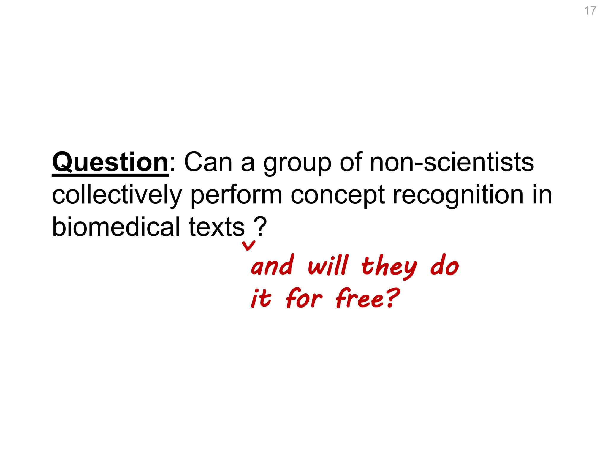 Question: Can a group of non-scientists
collectively perform concept recognition in
biomedical texts ?
17
and will they do
it for free?
^
 