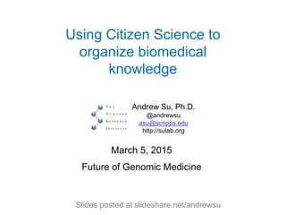 Using Citizen Science to
organize biomedical
knowledge
Andrew Su, Ph.D.
@andrewsu
asu@scripps.edu
http://sulab.org
March 5, 2015
Future of Genomic Medicine
Slides posted at slideshare.net/andrewsu
 