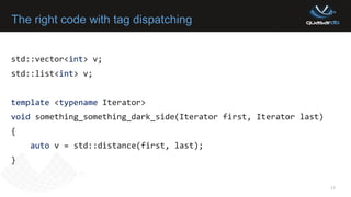 The right code with tag dispatching
11
std::vector<int> v;
std::list<int> v;
template <typename Iterator>
void something_something_dark_side(Iterator first, Iterator last)
{
auto v = std::distance(first, last);
}
 