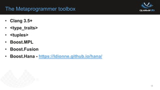 The Metaprogrammer toolbox
18
• Clang 3.5+
• <type_traits>
• <tuples>
• Boost.MPL
• Boost.Fusion
• Boost.Hana - https://ldionne.github.io/hana/
 