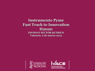 Instrumento Pyme
Fast Track to Innovation
H2020
INFODAY SECTOR QUIMICO
Valencia, 5 de marzo 2015
 
