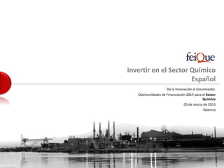 Invertir en el Sector Químico
Español
De la Innovación al Crecimiento:
Oportunidades de Financiación 2015 para el Sector
Químico
05 de marzo de 2015
Valencia
 