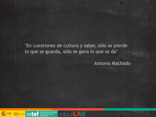 "En cuestiones de cultura y saber, sólo se pierde
lo que se guarda, sólo se gana lo que se da"
Antonio Machado
 