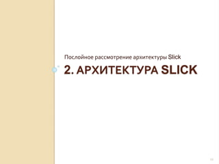 2. АРХИТЕКТУРА SLICK
Послойное рассмотрение архитектуры Slick
11
 