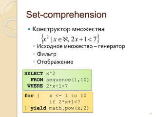 Set-comprehension
 Конструктор множества
◦ Исходное множество – генератор
◦ Фильтр
◦ Отображение
16
 712,|2
 xxx
for { x <- 1 to 10
if 2*x+1<7
} yield math.pow(x,2)
SELECT x^2
FROM sequence(1,10)
WHERE 2*x+1<7
 