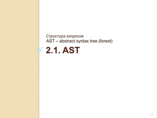 2.1. AST
Структура запросов
AST – abstract syntax tree (forest)
17
 