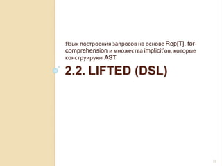 2.2. LIFTED (DSL)
Язык построения запросов на основе Rep[T], for-
comprehension и множества implicit’ов, которые
конструируют AST
21
 