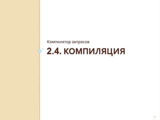 2.4. КОМПИЛЯЦИЯ
Компилятор запросов
32
 
