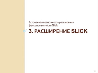 3. РАСШИРЕНИЕ SLICK
Встроенная возможность расширения
функциональности Slick
35
 