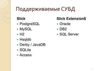 Поддерживаемые СУБД
Slick
 PostgreSQL
 MySQL
 H2
 Hsqldb
 Derby / JavaDB
 SQLite
 Access
Slick Extension$
 Oracle
 DB2
 SQL Server
9
 
