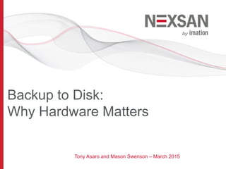 Backup to Disk:
Why Hardware Matters
Tony Asaro and Mason Swenson – March 2015
 