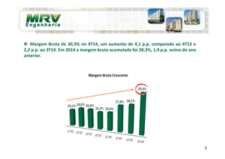3
Margem Bruta de 30,3% no 4T14, um aumento de 4,1 p.p. comparado ao 4T13 e
2,2 p.p. ao 3T14. Em 2014 a margem bruta acumulada foi 28,3%, 1,9 p.p. acima do ano
anterior.
 